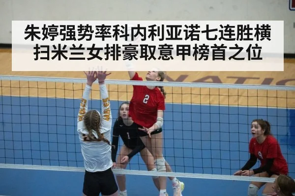 朱婷强势率科内利亚诺七连胜横扫米兰女排豪取意甲榜首之位