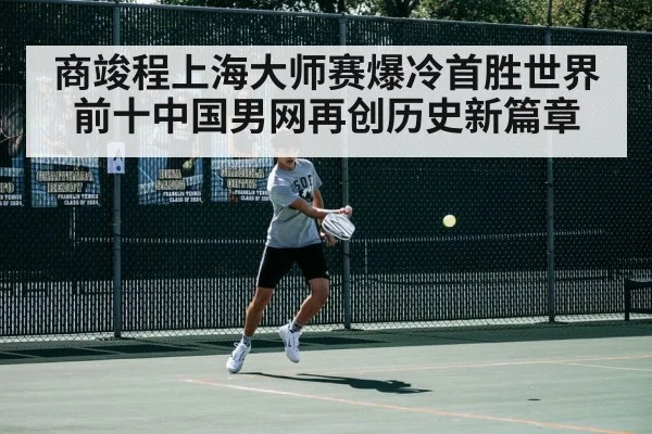 商竣程上海大师赛爆冷首胜世界前十中国男网再创历史新篇章