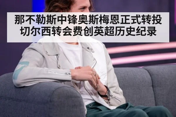 那不勒斯中锋奥斯梅恩正式转投切尔西转会费创英超历史纪录